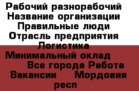 Рабочий-разнорабочий › Название организации ­ Правильные люди › Отрасль предприятия ­ Логистика › Минимальный оклад ­ 30 000 - Все города Работа » Вакансии   . Мордовия респ.